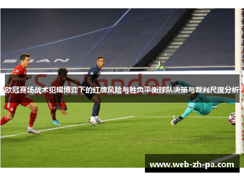 欧冠赛场战术犯规博弈下的红牌风险与胜负平衡球队决策与裁判尺度分析