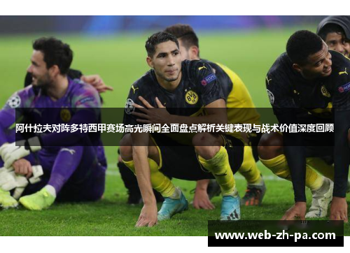 阿什拉夫对阵多特西甲赛场高光瞬间全面盘点解析关键表现与战术价值深度回顾