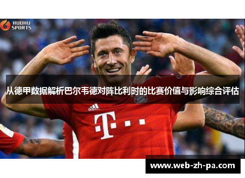 从德甲数据解析巴尔韦德对阵比利时的比赛价值与影响综合评估