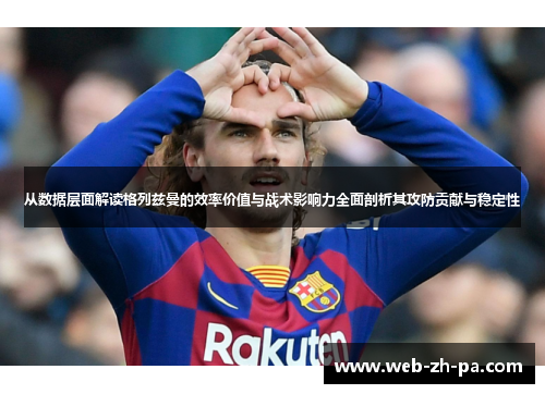 从数据层面解读格列兹曼的效率价值与战术影响力全面剖析其攻防贡献与稳定性 从数据层面解读格列兹曼的效率价值与战术影响力全面剖析其攻防贡献与稳定性