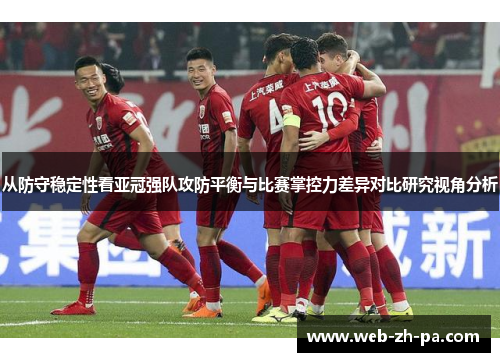 从防守稳定性看亚冠强队攻防平衡与比赛掌控力差异对比研究视角分析 从防守稳定性看亚冠强队攻防平衡与比赛掌控力差异对比研究视角分析