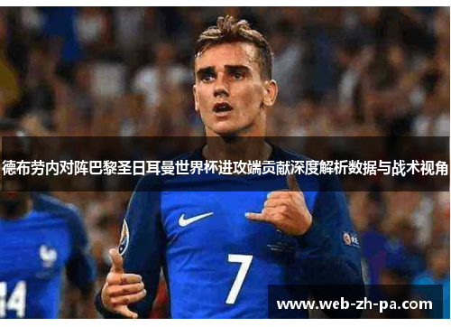 德布劳内对阵巴黎圣日耳曼世界杯进攻端贡献深度解析数据与战术视角 德布劳内对阵巴黎圣日耳曼世界杯进攻端贡献深度解析数据与战术视角