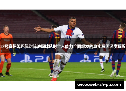 欧冠赛场姆巴佩对阵法国球队时个人能力全面爆发的真实写照深度解析 欧冠赛场姆巴佩对阵法国球队时个人能力全面爆发的真实写照深度解析