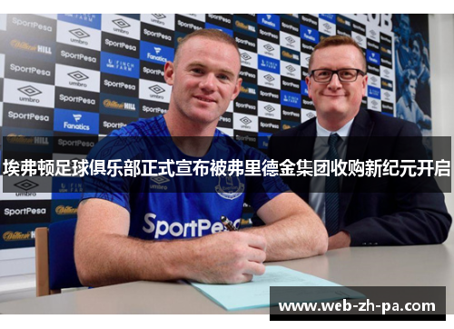 埃弗顿足球俱乐部正式宣布被弗里德金集团收购新纪元开启