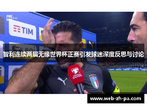 智利连续两届无缘世界杯正赛引发球迷深度反思与讨论