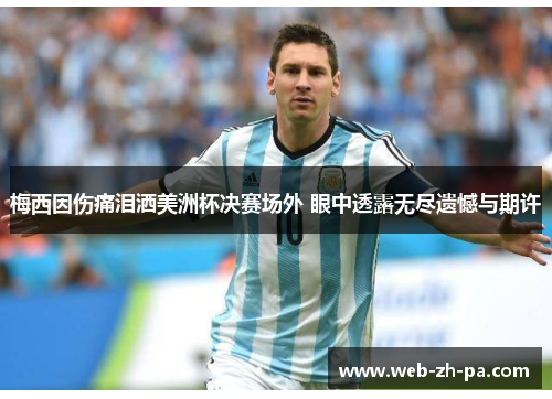 梅西因伤痛泪洒美洲杯决赛场外 眼中透露无尽遗憾与期许