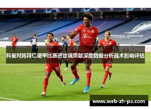 科曼对阵拜仁德甲比赛进攻端贡献深度数据分析战术影响评估