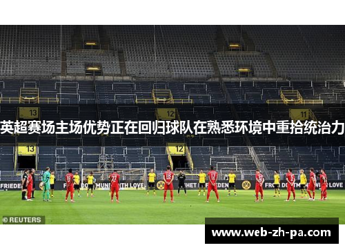 英超赛场主场优势正在回归球队在熟悉环境中重拾统治力 英超赛场主场优势正在回归球队在熟悉环境中重拾统治力