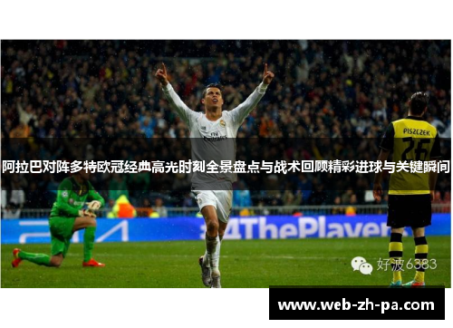 阿拉巴对阵多特欧冠经典高光时刻全景盘点与战术回顾精彩进球与关键瞬间 阿拉巴对阵多特欧冠经典高光时刻全景盘点与战术回顾精彩进球与关键瞬间