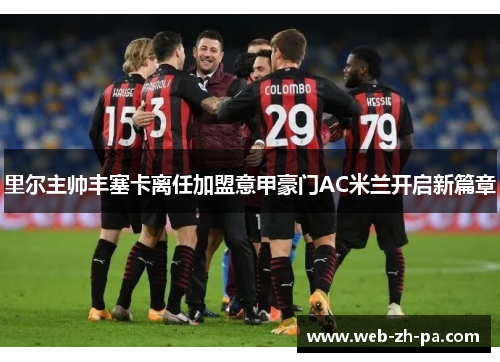 里尔主帅丰塞卡离任加盟意甲豪门AC米兰开启新篇章