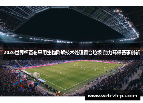 2026世界杯宣布采用生物降解技术处理看台垃圾 助力环保赛事创新