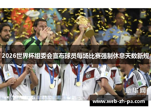 2026世界杯组委会宣布球员每场比赛强制休息天数新规 2026世界杯组委会宣布球员每场比赛强制休息天数新规