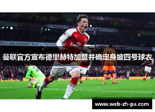 曼联官方宣布德里赫特加盟并确定身披四号球衣 曼联官方宣布德里赫特加盟并确定身披四号球衣