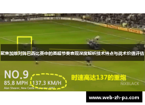 聚焦加维对阵巴西比赛中的英超节奏表现深度解析技术特点与战术价值评估
