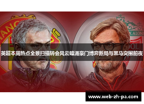 英超本周热点全景扫描转会风云暗涌豪门博弈新局与黑马突围前夜 英超本周热点全景扫描转会风云暗涌豪门博弈新局与黑马突围前夜